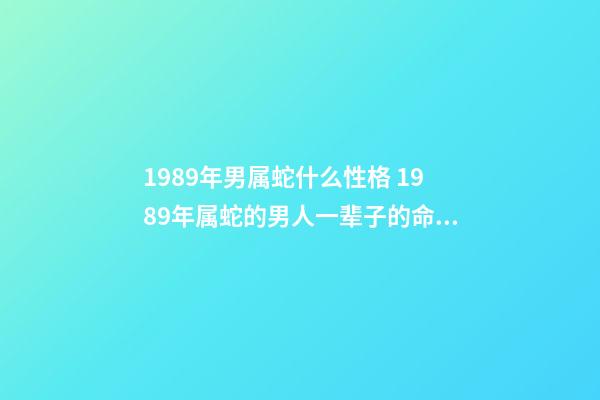 1989年男属蛇什么性格 1989年属蛇的男人一辈子的命运 1989年属蛇的姻缘,1989年属蛇女跟1989年属蛇男的婚姻好不好会-第1张-观点-玄机派